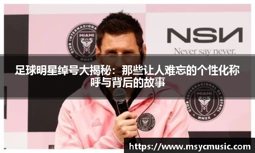 足球明星绰号大揭秘：那些让人难忘的个性化称呼与背后的故事