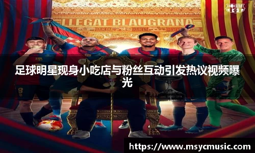 足球明星现身小吃店与粉丝互动引发热议视频曝光
