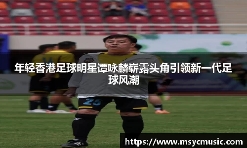 年轻香港足球明星谭咏麟崭露头角引领新一代足球风潮
