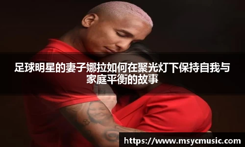 足球明星的妻子娜拉如何在聚光灯下保持自我与家庭平衡的故事