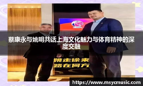 蔡康永与姚明共话上海文化魅力与体育精神的深度交融