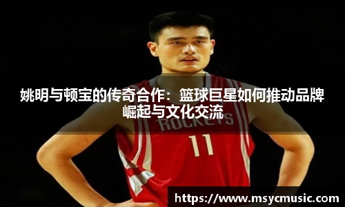 姚明与顿宝的传奇合作：篮球巨星如何推动品牌崛起与文化交流