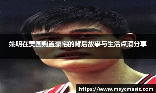 姚明在美国购置豪宅的背后故事与生活点滴分享