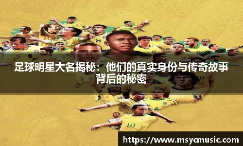 足球明星大名揭秘：他们的真实身份与传奇故事背后的秘密