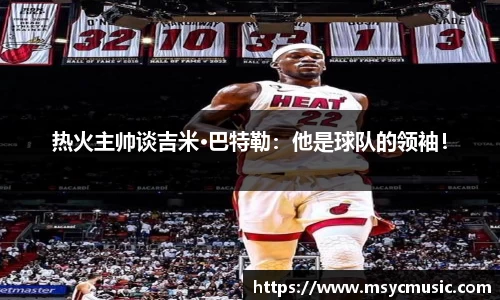 热火主帅谈吉米·巴特勒：他是球队的领袖！