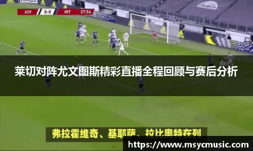 莱切对阵尤文图斯精彩直播全程回顾与赛后分析