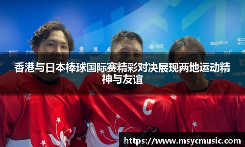 香港与日本棒球国际赛精彩对决展现两地运动精神与友谊