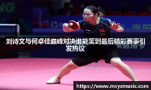 刘诗文与何卓佳巅峰对决谁能笑到最后精彩赛事引发热议