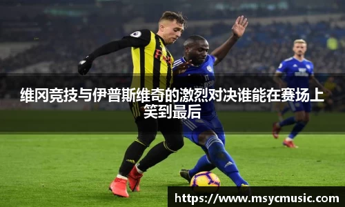 维冈竞技与伊普斯维奇的激烈对决谁能在赛场上笑到最后
