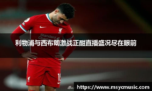 利物浦与西布朗激战正酣直播盛况尽在眼前