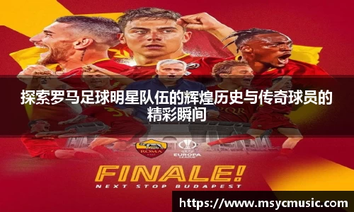 探索罗马足球明星队伍的辉煌历史与传奇球员的精彩瞬间