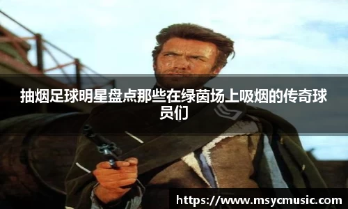 抽烟足球明星盘点那些在绿茵场上吸烟的传奇球员们